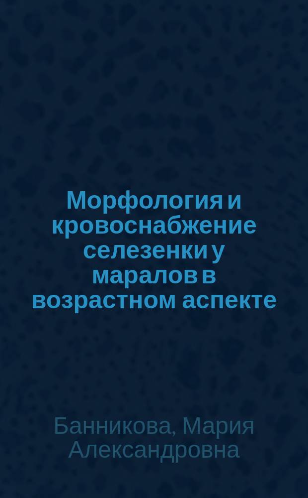 Морфология и кровоснабжение селезенки у маралов в возрастном аспекте : Автореф. дис. на соиск. учен. степ. к.вет.н. : Спец. 16.00.02