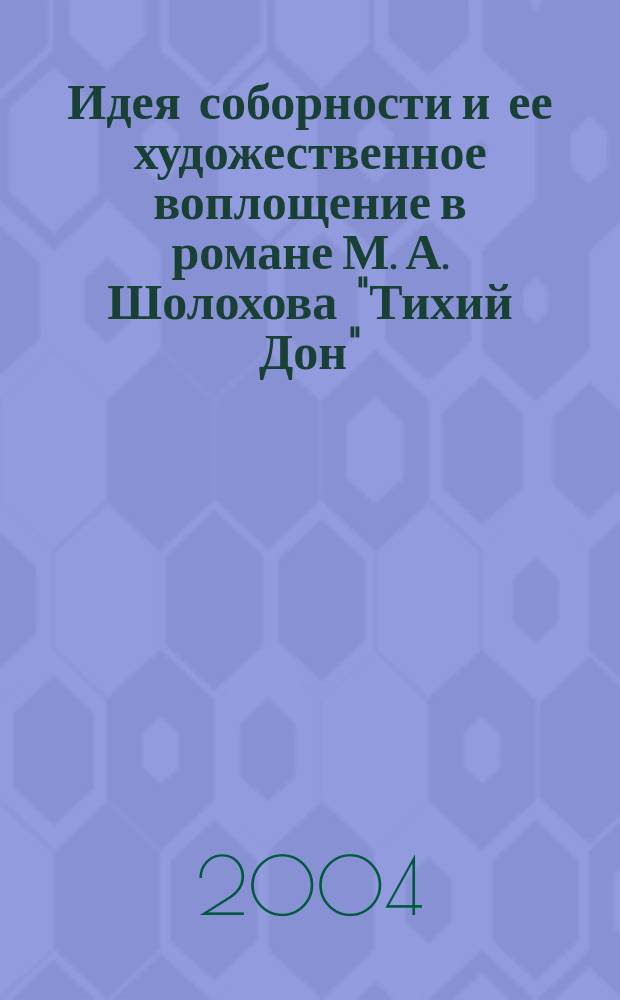 Идея соборности и ее художественное воплощение в романе М. А. Шолохова "Тихий Дон" : Автореф. дис. на соиск. учен. степ. к.филол.н. : Спец. 10.01.01