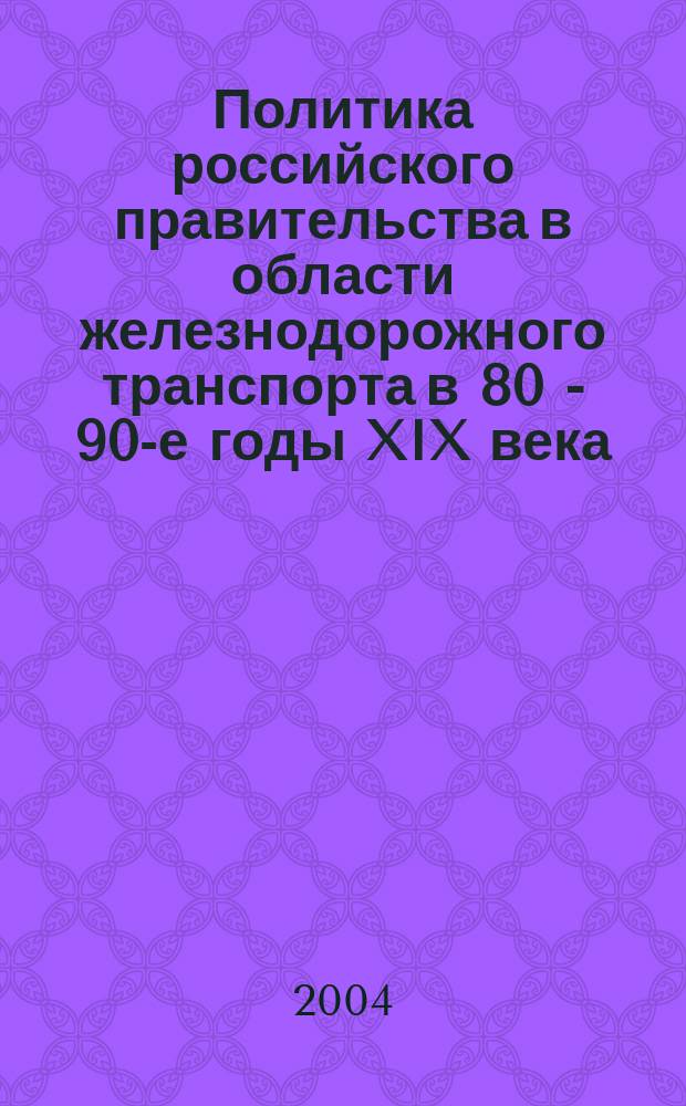 Политика российского правительства в области железнодорожного транспорта в 80 - 90-е годы XIX века : Автореф. дис. на соиск. учен. степ. к.ист.н. : Спец. 07.00.02