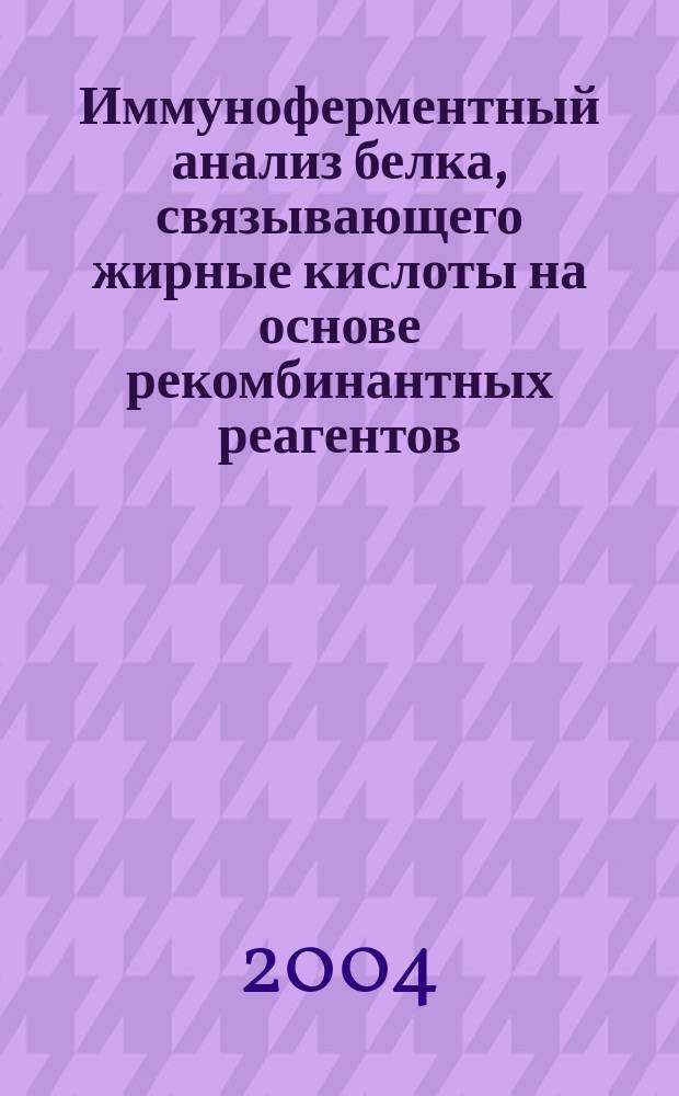 Иммуноферментный анализ белка, связывающего жирные кислоты на основе рекомбинантных реагентов : Автореф. дис. на соиск. учен. степ. к.х.н. : Спец. 03.00.23