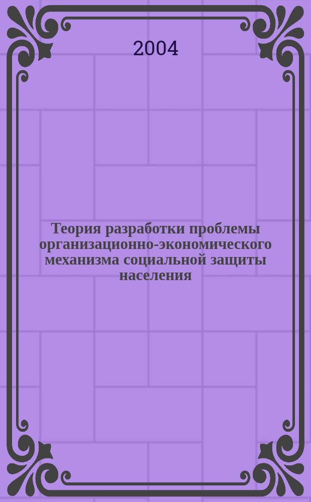 Теория разработки проблемы организационно-экономического механизма социальной защиты населения. Ч. 1