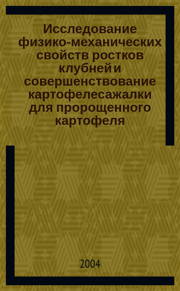 Исследование физико-механических свойств ростков клубней и совершенствование картофелесажалки для пророщенного картофеля : Автореф. дис. на соиск. учен. степ. к.с.-х.н. : Спец. 06.01.09 : Спец. 05.20.01