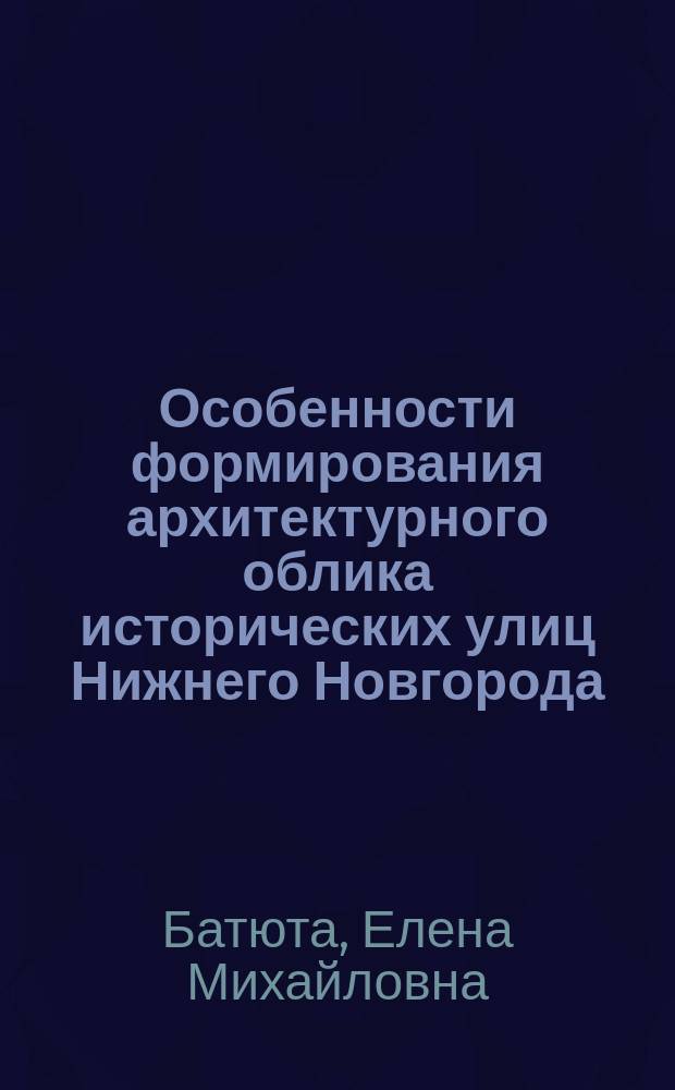 Особенности формирования архитектурного облика исторических улиц Нижнего Новгорода : Автореф. дис. на соиск. учен. степ. к.арх. : Спец. 18.00.01
