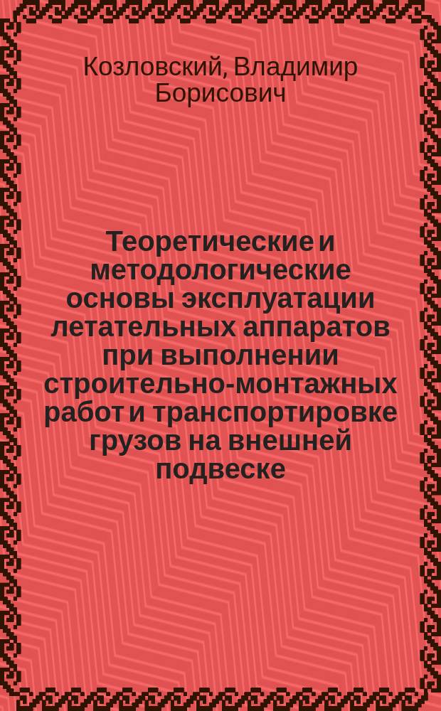 Теоретические и методологические основы эксплуатации летательных аппаратов при выполнении строительно-монтажных работ и транспортировке грузов на внешней подвеске : Автореф. дис. на соиск. учен. степ. д.т.н. : Спец. 05.22.14