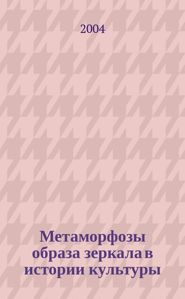Метаморфозы образа зеркала в истории культуры : Автореф. дис. на соиск. учен. степ. канд. культуролог.н. : Спец. 24.00.01
