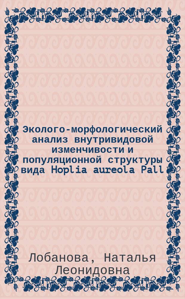 Эколого-морфологический анализ внутривидовой изменчивости и популяционной структуры вида Hoplia aureola Pall. (Coleoptera: Scarabaeidae) в Восточном Забайкалье : Автореф. дис. на соиск. учен. степ. к.б.н. : Спец. 03.00.16; Спец. 03.00.08