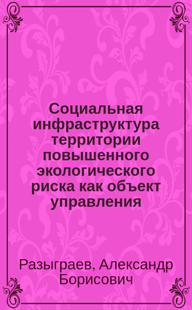 Социальная инфраструктура территории повышенного экологического риска как объект управления : (На прим. зоны защит. мероприятий объектов хранения и уничтожения хим. оружия в Пенз. обл.) : Автореф. дис. на соиск. учен. степ. к.социол.н. : Спец. 22.00.08