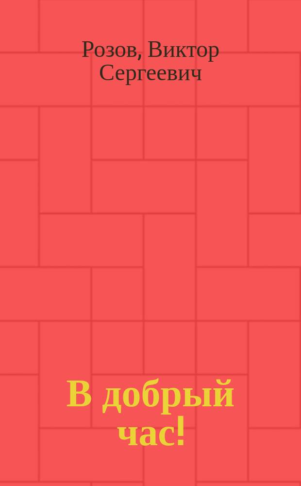 В добрый час!; Гнездо глухаря: Пьесы: Для ст. шк. возраста / Виктор Розов; Рис. В. Бритвина
