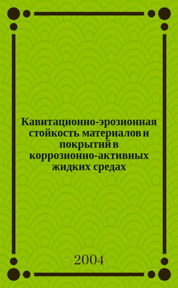 Кавитационно-эрозионная стойкость материалов и покрытий в коррозионно-активных жидких средах : Автореф. дис. на соиск. учен. степ. д.т.н. : Спец. 05.02.04