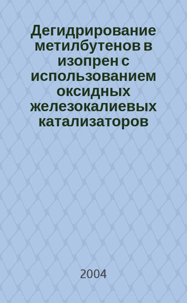 Дегидрирование метилбутенов в изопрен с использованием оксидных железокалиевых катализаторов : Автореф. дис. на соиск. учен. степ. к.х.н. : Спец. 02.00.15