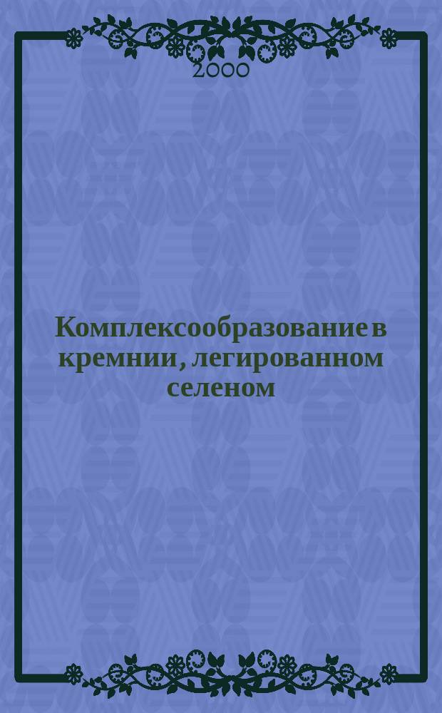 Комплексообразование в кремнии, легированном селеном : Автореф. дис. на соиск. учен. степ. к.ф.-м.н. : Спец. 01.04.10