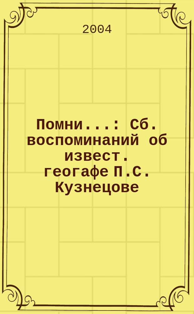 Помни... : Сб. воспоминаний об извест. геогафе П.С. Кузнецове
