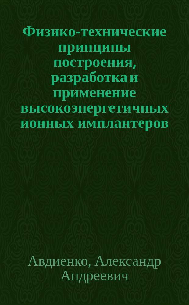 Физико-технические принципы построения, разработка и применение высокоэнергетичных ионных имплантеров : Автореф. дис. на соиск. учен. степ. д.т.н. : Спец. 05.27.06