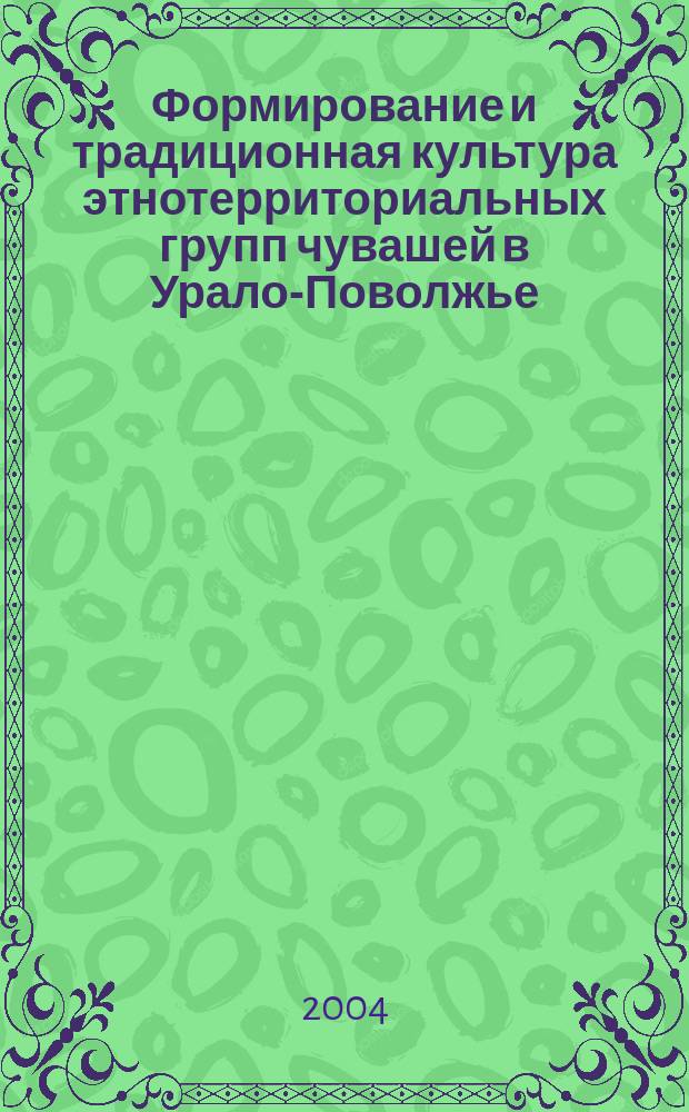 Формирование и традиционная культура этнотерриториальных групп чувашей в Урало-Поволжье (XVII - начало XX вв.) : Автореф. дис. на соиск. учен. степ. д.ист.н. : Спец. 07.00.07