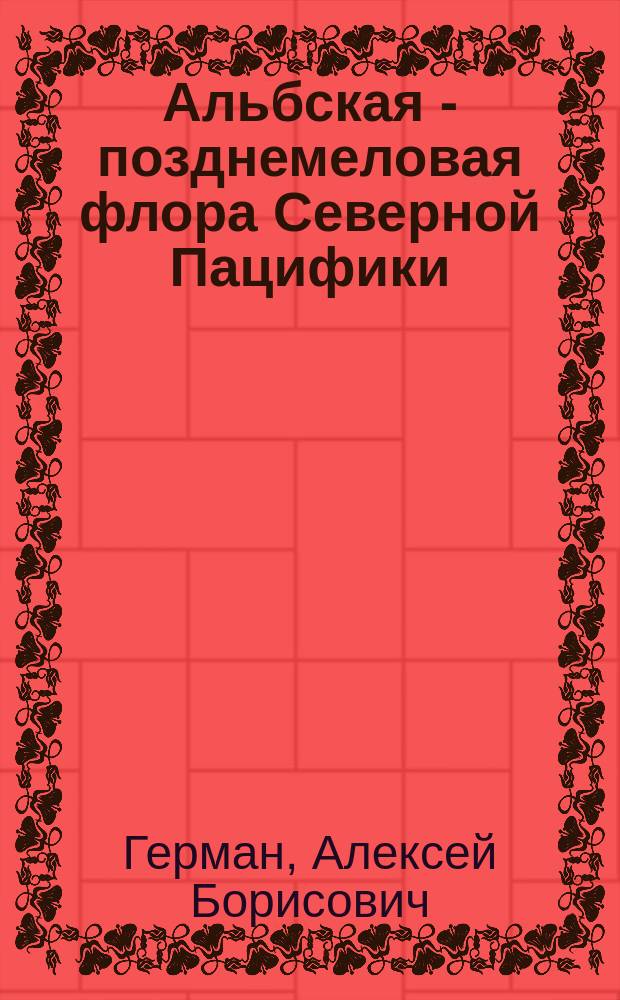 Альбская - позднемеловая флора Северной Пацифики: палеофлористика, фитостратиграфия и палеоклиматология : Автореф. дис. на соиск. учен. степ. д.г.-м.н. : Спец. 25.00.02