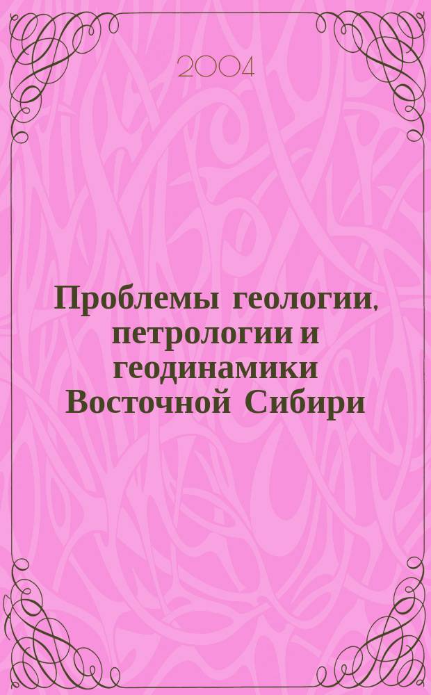 Проблемы геологии, петрологии и геодинамики Восточной Сибири : сб. науч. тр