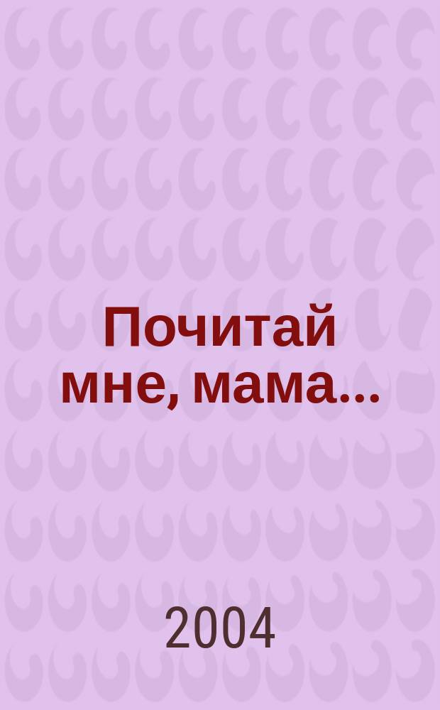 Почитай мне, мама... : Для мл. шк. возраста