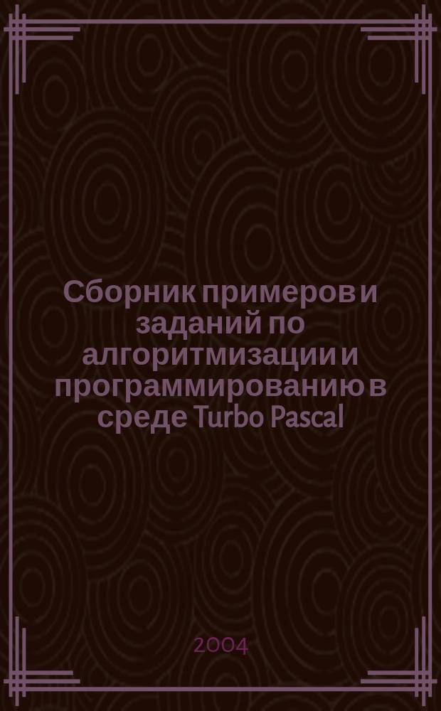 Сборник примеров и заданий по алгоритмизации и программированию в среде Turbo Pascal