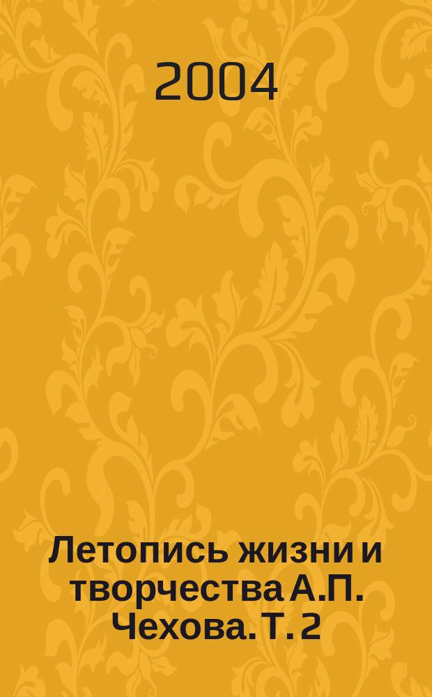 Летопись жизни и творчества А.П. Чехова. Т. 2 : 1889 - апрель 1891