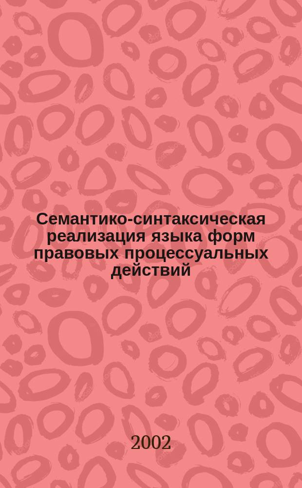 Семантико-синтаксическая реализация языка форм правовых процессуальных действий : Автореф. дис. на соиск. учен. степ. к.филол.н. : Спец. 10.02.19