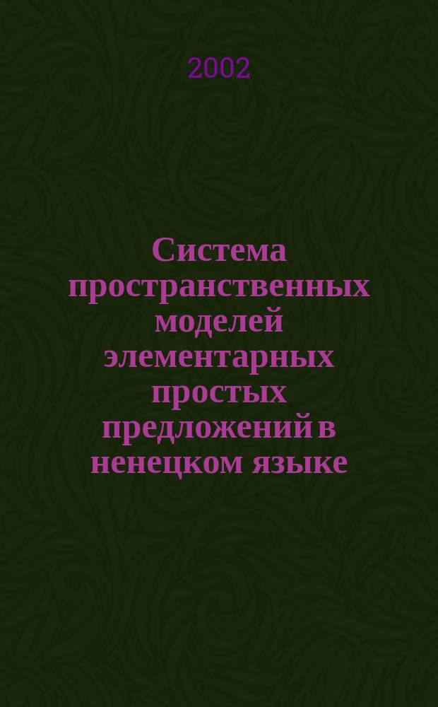 Система пространственных моделей элементарных простых предложений в ненецком языке : (сопоставление тундрового и лесного диалектов с языками других семей) : Автореф. дис. на соиск. учен. степ. к.филол.н. : Спец. 10.02.20