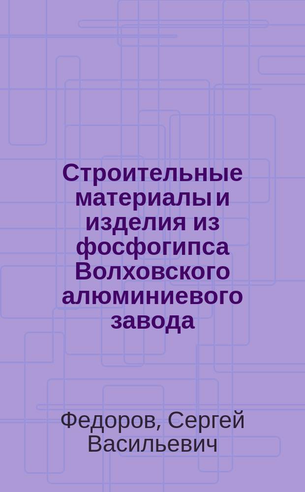 Строительные материалы и изделия из фосфогипса Волховского алюминиевого завода : Автореф. дис. на соиск. учен. степ. к.т.н. : Спец. 05.23.05