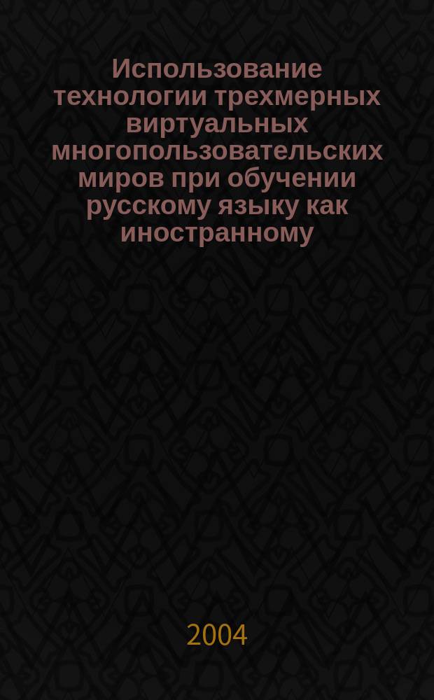Использование технологии трехмерных виртуальных многопользовательских миров при обучении русскому языку как иностранному : Автореф. дис. на соиск. учен. степ. к.п.н. : Спец. 13.00.02
