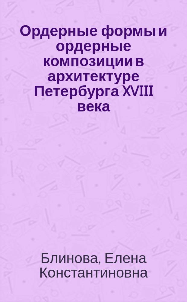 Ордерные формы и ордерные композиции в архитектуре Петербурга XVIII века : Автореф. дис. на соиск. учен. степ. к.иск. : Спец. 17.00.04