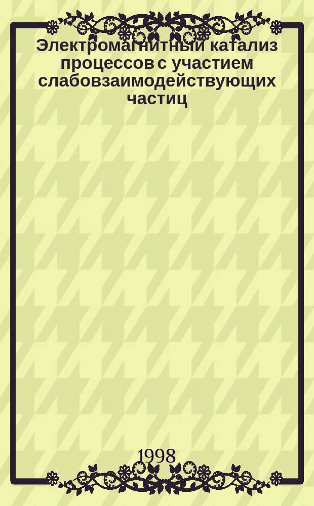 Электромагнитный катализ процессов с участием слабовзаимодействующих частиц : Автореф. дис. на соиск. учен. степ. д.ф.-м.н. : Спец. 01.04.02