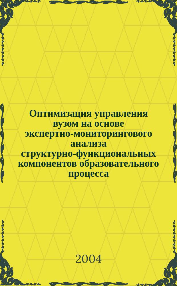 Оптимизация управления вузом на основе экспертно-мониторингового анализа структурно-функциональных компонентов образовательного процесса : Автореф. дис. на соиск. учен. степ. д.т.н. : Спец. 05.13.10