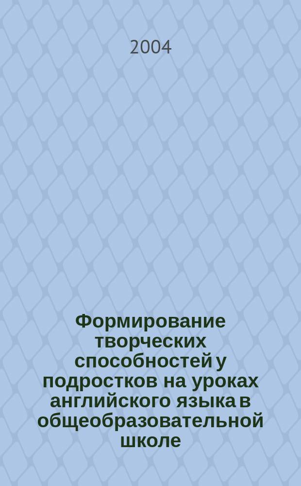 Формирование творческих способностей у подростков на уроках английского языка в общеобразовательной школе : Автореф. дис. на соиск. учен. степ. к.п.н. : Спец. 13.00.01