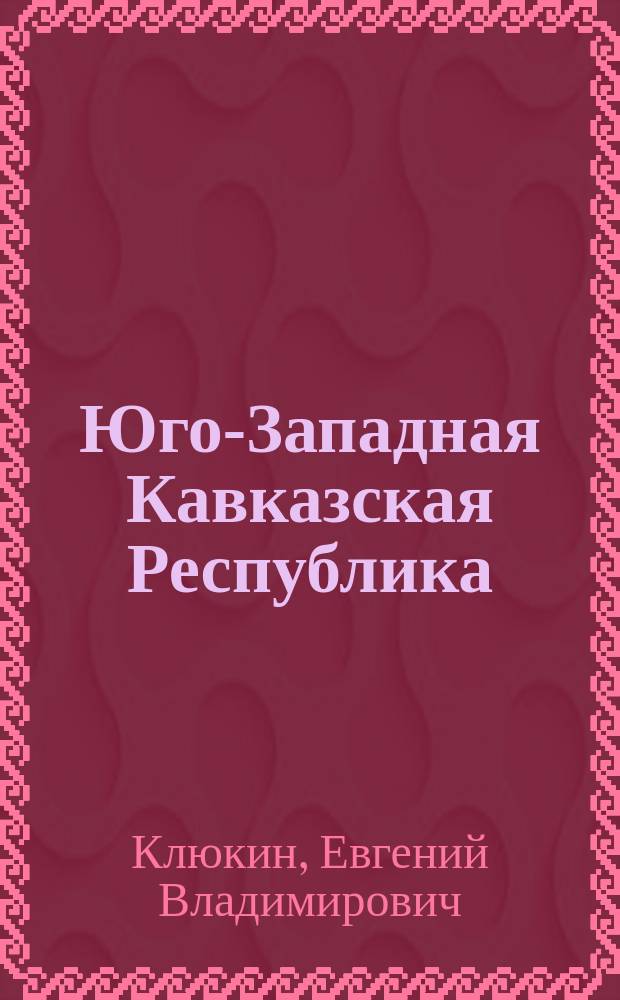 Юго-Западная Кавказская Республика (1918 - 1919 гг.) и возрождение государственности на Южном Кавказе : Автореф. дис. на соиск. учен. степ. к.ист.н. : Спец. 07.00.03