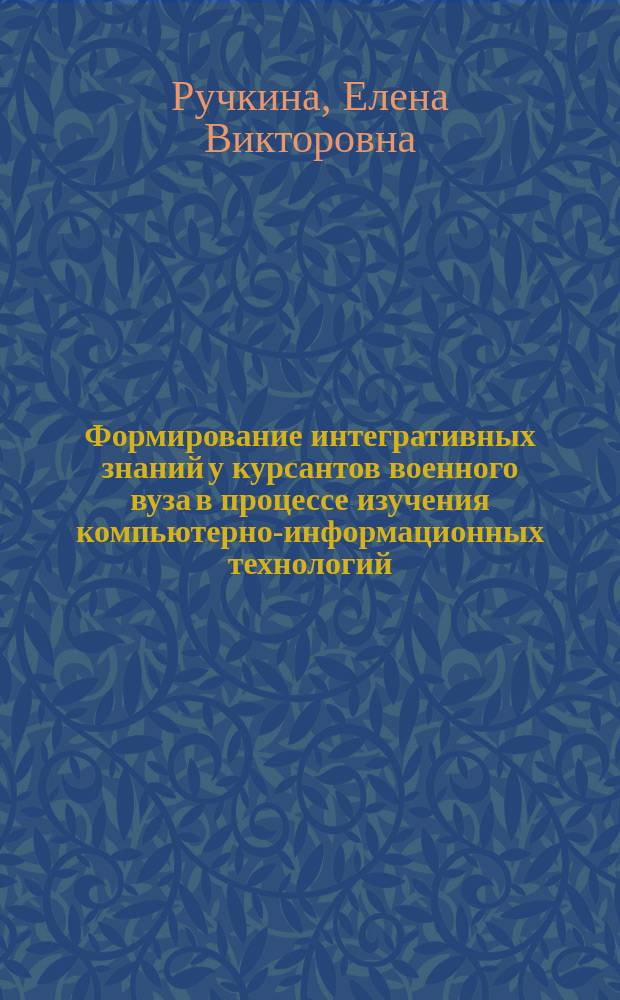 Формирование интегративных знаний у курсантов военного вуза в процессе изучения компьютерно-информационных технологий : Автореф. дис. на соиск. учен. степ. к.п.н. : Спец. 13.00.08