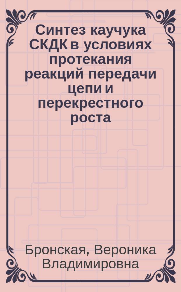 Синтез каучука СКДК в условиях протекания реакций передачи цепи и перекрестного роста : Автореф. дис. на соиск. учен. степ. к.т.н. : Спец. 05.17.06 : Спец. 05.13.18