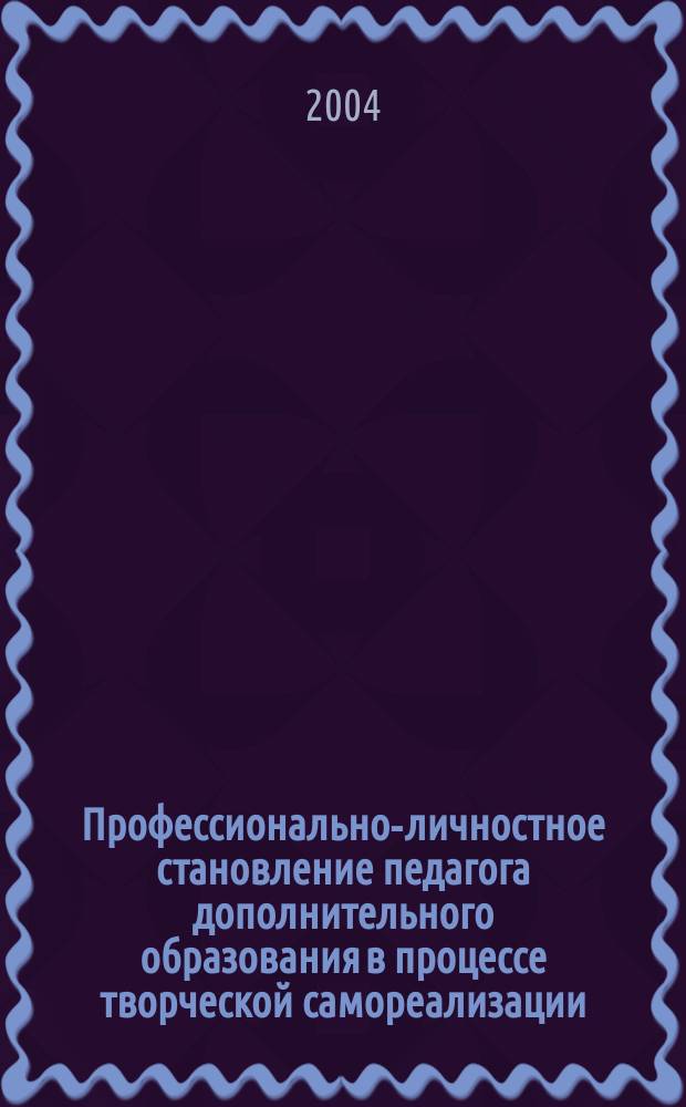 Профессионально-личностное становление педагога дополнительного образования в процессе творческой самореализации : Автореф. дис. на соиск. учен. степ. к.п.н. : Спец. 13.00.08