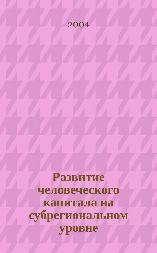 Развитие человеческого капитала на субрегиональном уровне (в малых городах России) : Автореф. дис. на соиск. учен. степ. к.э.н. : Спец. 08.00.01 : Спец. 08.00.05