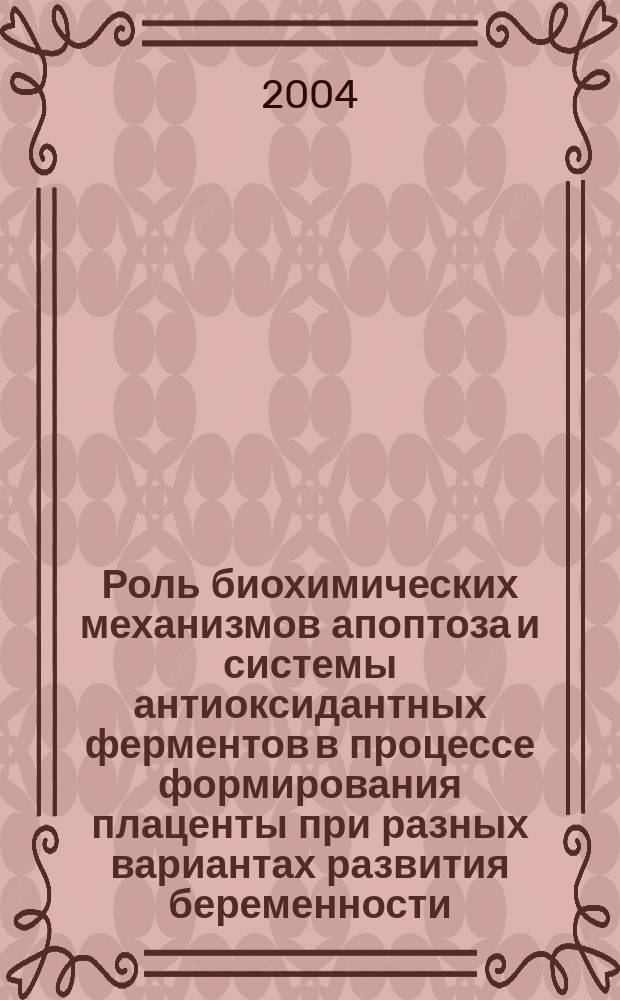 Роль биохимических механизмов апоптоза и системы антиоксидантных ферментов в процессе формирования плаценты при разных вариантах развития беременности : Автореф. дис. на соиск. учен. степ. к.м.н. : Спец. 03.00.04