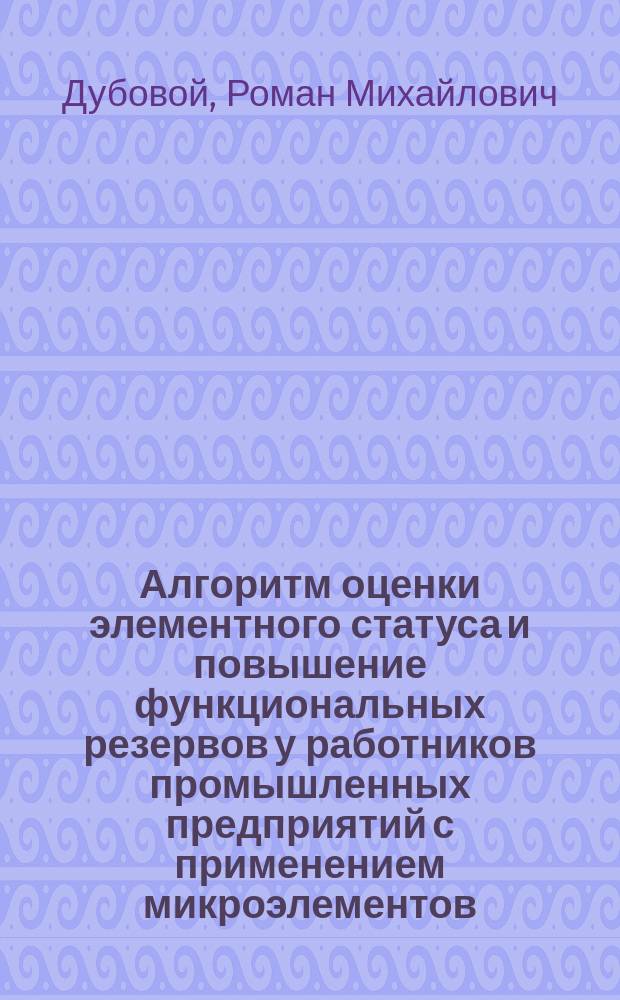 Алгоритм оценки элементного статуса и повышение функциональных резервов у работников промышленных предприятий с применением микроэлементов : Автореф. дис. на соиск. учен. степ. к.м.н. : Спец. 14.00.51