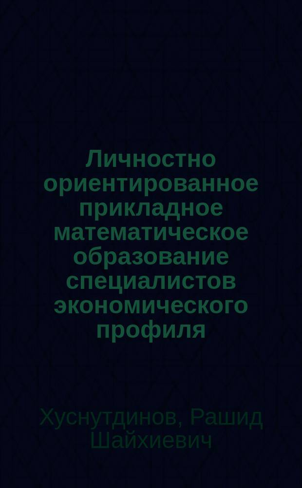 Личностно ориентированное прикладное математическое образование специалистов экономического профиля : Автореф. дис. на соиск. учен. степ. д.п.н. : Спец. 13.00.01