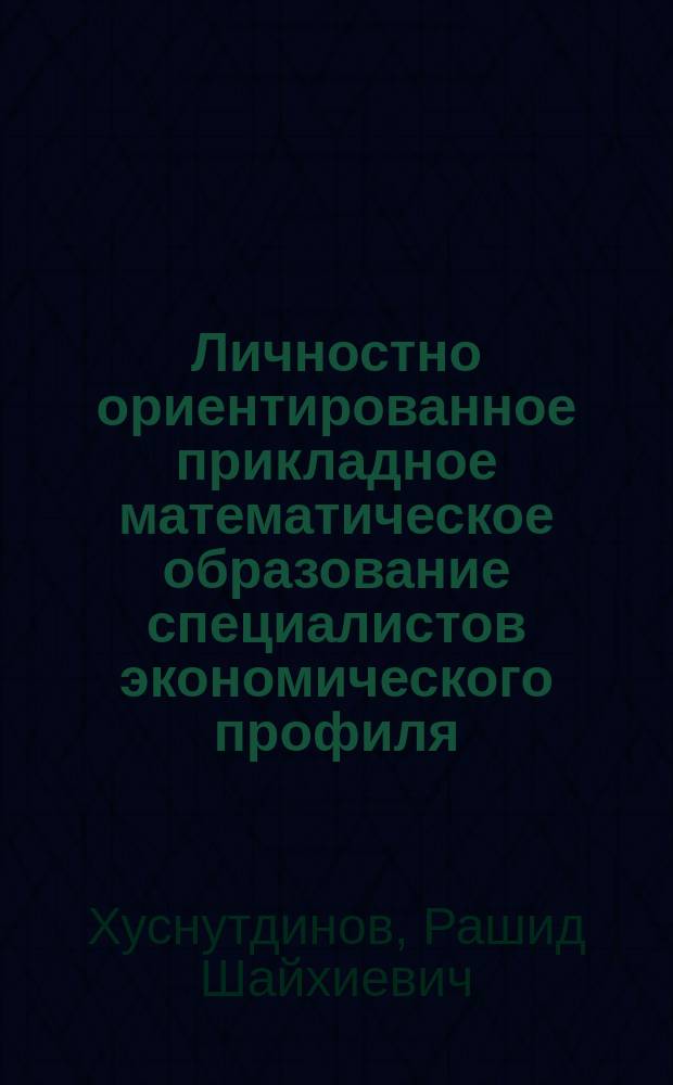 Личностно ориентированное прикладное математическое образование специалистов экономического профиля : Автореф. дис. на соиск. учен. степ. д.п.н. : Спец. 13.00.01