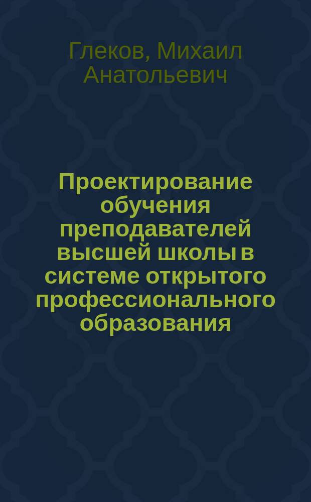 Проектирование обучения преподавателей высшей школы в системе открытого профессионального образования : Автореф. дис. на соиск. учен. степ. к.п.н. : Спец. 13.00.08