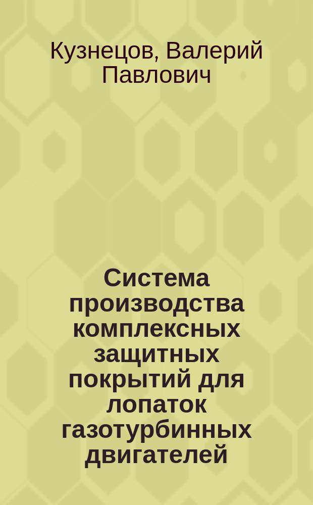Система производства комплексных защитных покрытий для лопаток газотурбинных двигателей : Автореф. дис. на соиск. учен. степ. д.т.н. : Спец. 05.25.07