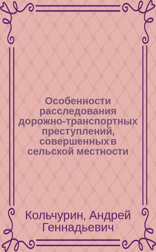 Особенности расследования дорожно-транспортных преступлений, совершенных в сельской местности : Автореф. дис. на соиск. учен. степ. к.ю.н. : Спец. (12.00.09)