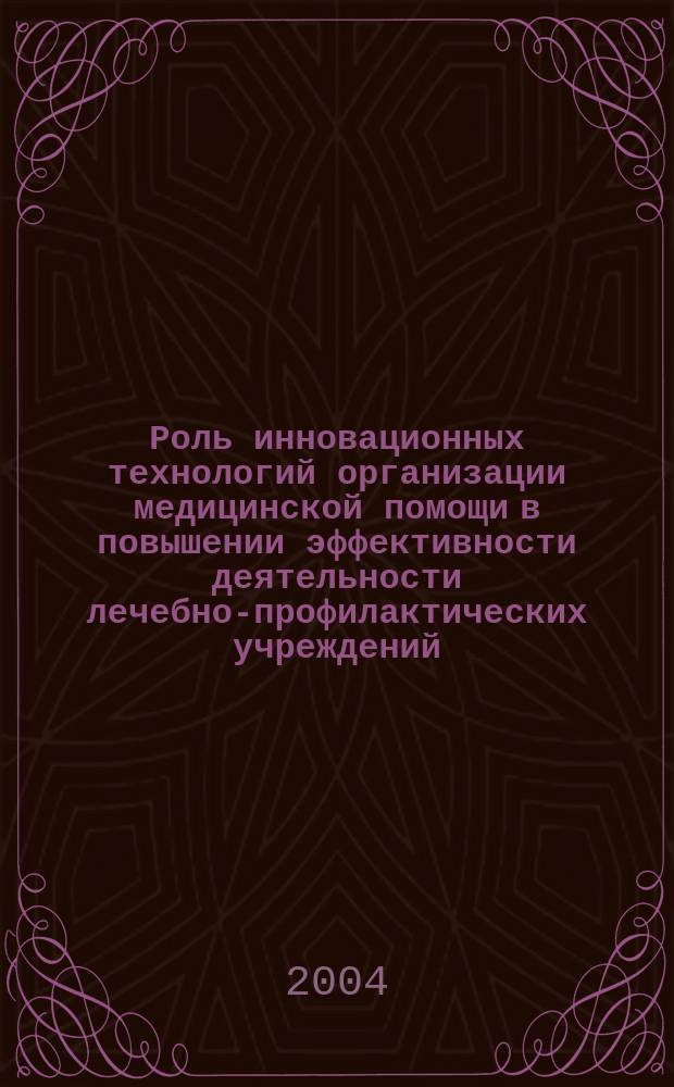 Роль инновационных технологий организации медицинской помощи в повышении эффективности деятельности лечебно-профилактических учреждений : Автореф. дис. на соиск. учен. степ. д.м.н. : Спец. 14.00.33
