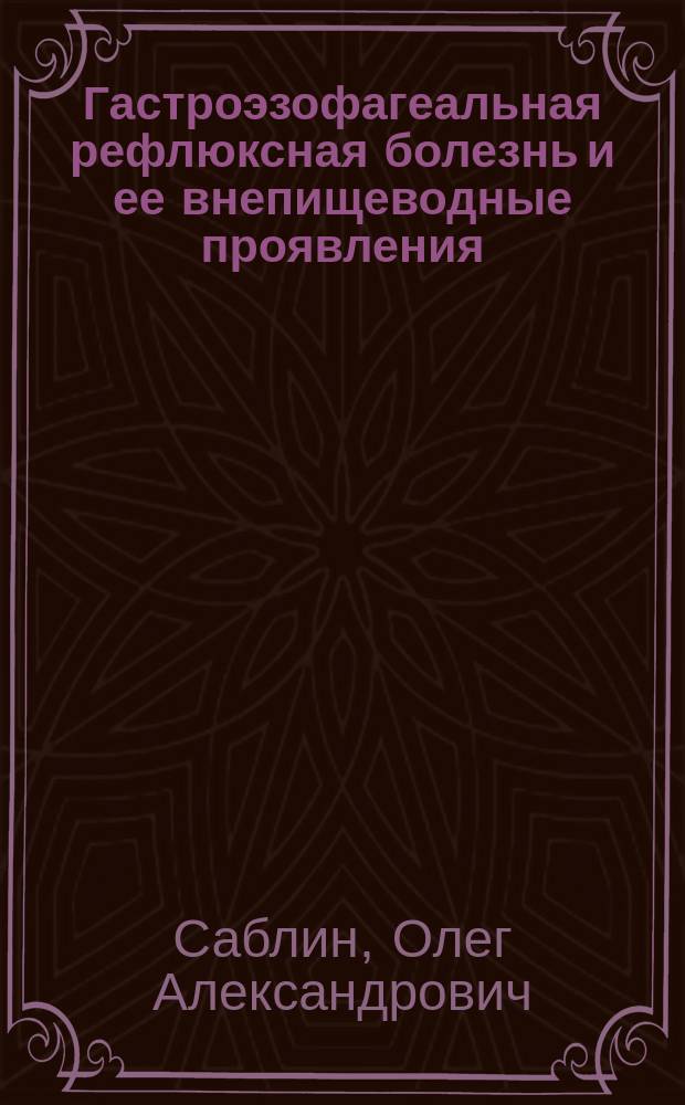 Гастроэзофагеальная рефлюксная болезнь и ее внепищеводные проявления: клинико-диагностическое значение двигательных дисфункций верхних отделов пищеварительного тракта : Автореф. дис. на соиск. учен. степ. д.м.н. : Спец. 14.00.05 : Спец. 14.00.47