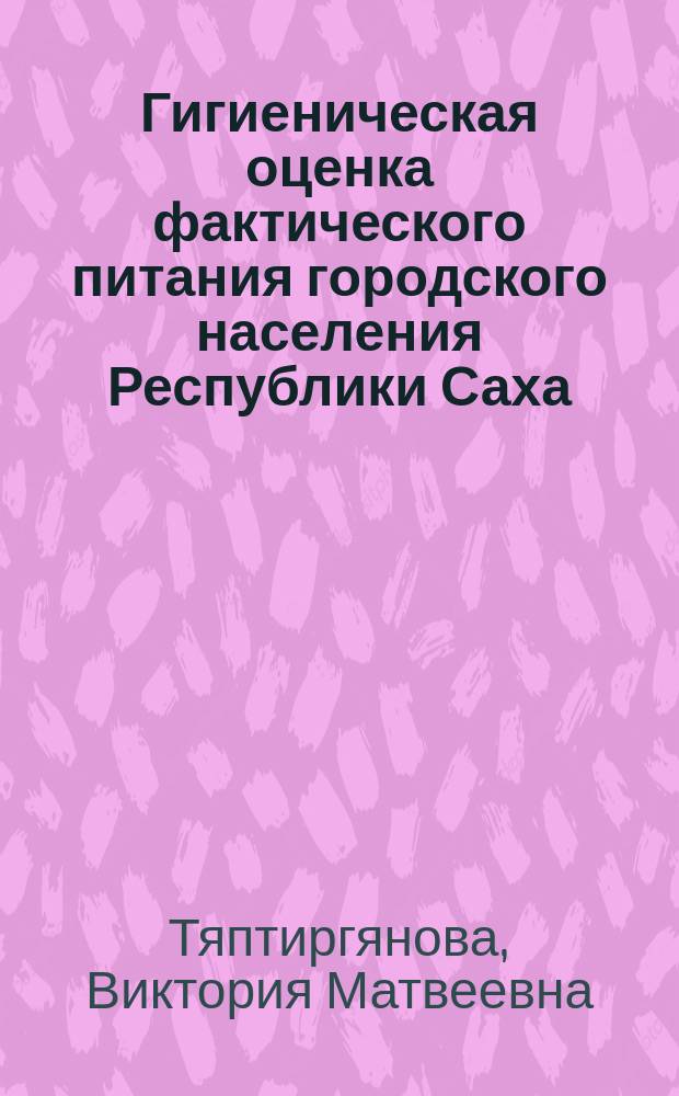 Гигиеническая оценка фактического питания городского населения Республики Саха (Якутия) : Спец. (14.00.07)