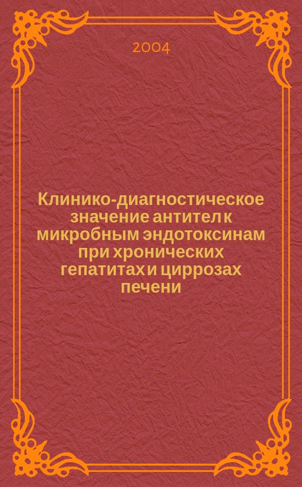 Клинико-диагностическое значение антител к микробным эндотоксинам при хронических гепатитах и циррозах печени : Автореф. дис. на соиск. учен. степ. к.м.н. : Спец. 14.00.05