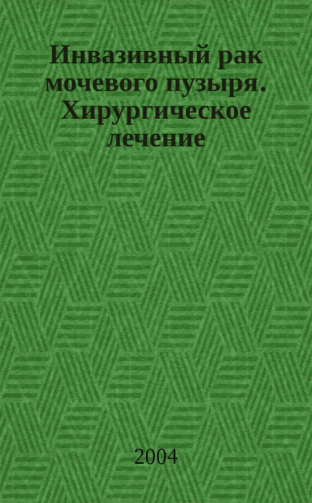 Инвазивный рак мочевого пузыря. Хирургическое лечение : Автореф. дис. на соиск. учен. степ. д.м.н. : Спец. 14.00.27; Спец. 14.00.40
