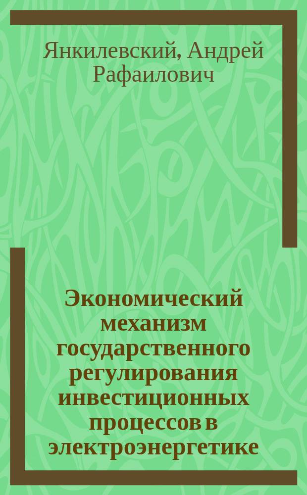 Экономический механизм государственного регулирования инвестиционных процессов в электроэнергетике : Автореф. дис. на соиск. учен. степ. к.э.н. : Спец. 08.00.05