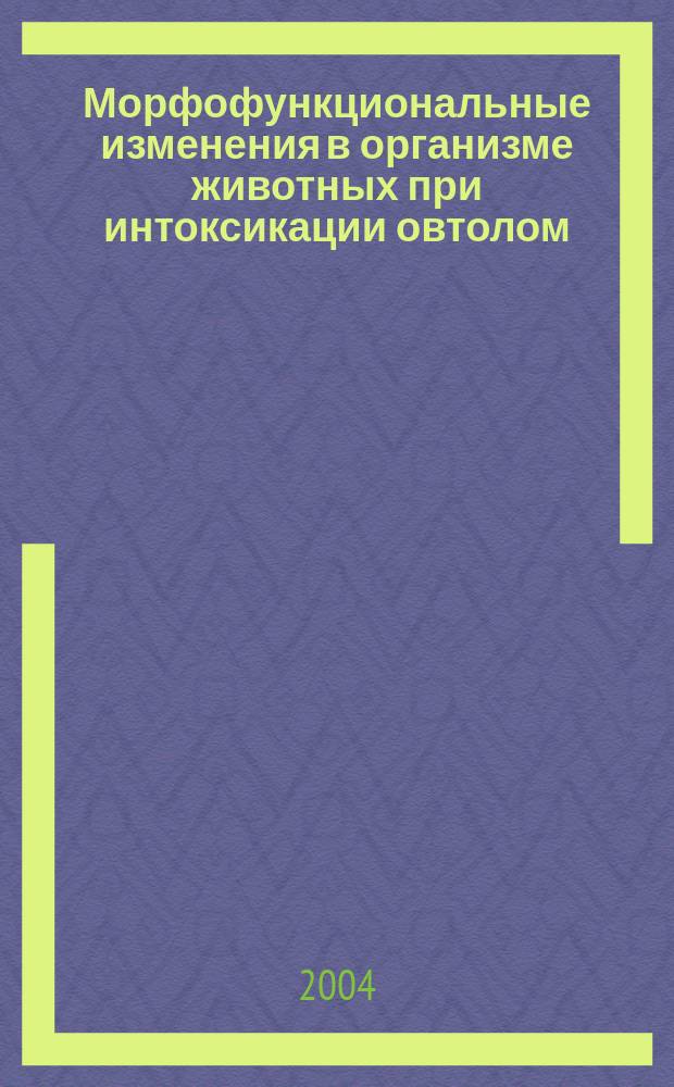 Морфофункциональные изменения в организме животных при интоксикации овтолом : Автореф. дис. на соиск. учен. степ. к.вет.н. : Спец. 16.00.02